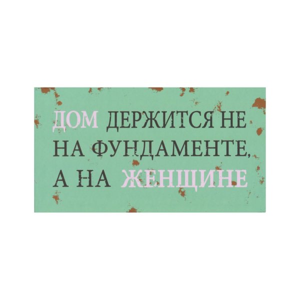 Sõnumikaart "Дом держится не на фундаменте, а на женщине"
